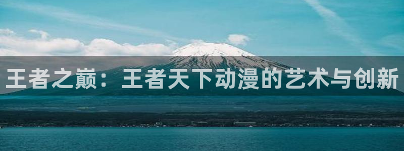 saber同人动漫：王者之巅：王者天下动漫的艺术与创新